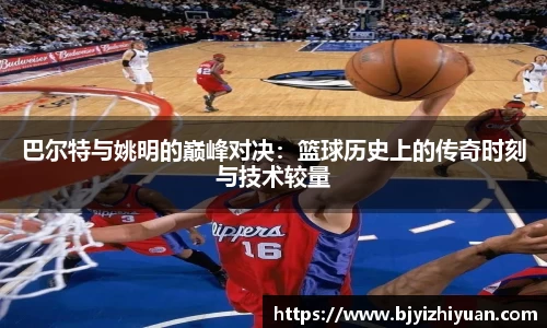 巴尔特与姚明的巅峰对决：篮球历史上的传奇时刻与技术较量