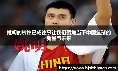 姚明的辉煌已成往事让我们聚焦当下中国篮球的新星与未来
