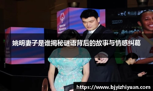 姚明妻子是谁揭秘谜语背后的故事与情感纠葛