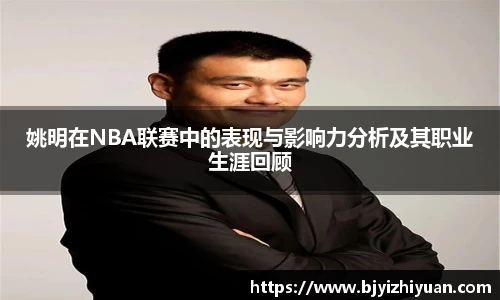 姚明在NBA联赛中的表现与影响力分析及其职业生涯回顾