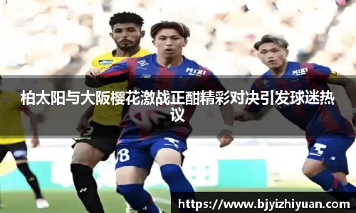 柏太阳与大阪樱花激战正酣精彩对决引发球迷热议