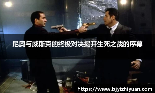尼奥与威斯克的终极对决揭开生死之战的序幕