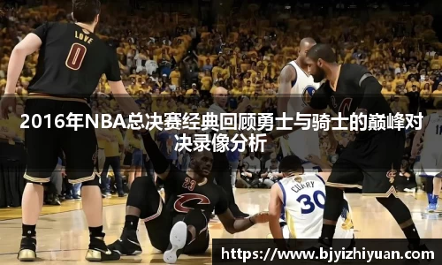2016年NBA总决赛经典回顾勇士与骑士的巅峰对决录像分析