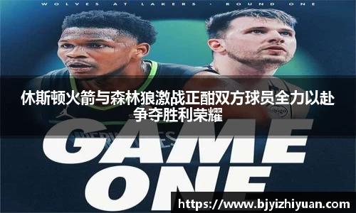 休斯顿火箭与森林狼激战正酣双方球员全力以赴争夺胜利荣耀