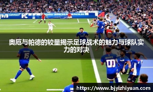 奥厄与帕德的较量揭示足球战术的魅力与球队实力的对决