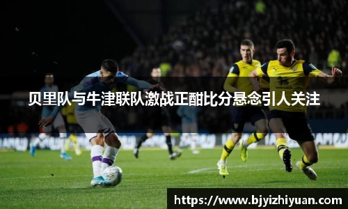 贝里队与牛津联队激战正酣比分悬念引人关注