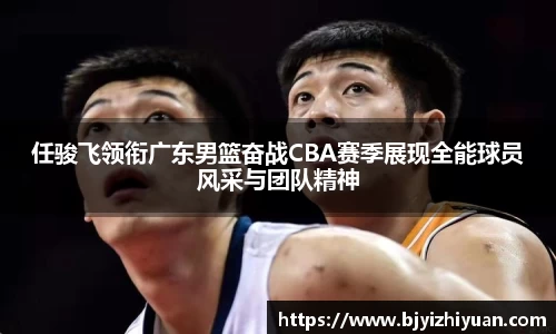 任骏飞领衔广东男篮奋战CBA赛季展现全能球员风采与团队精神